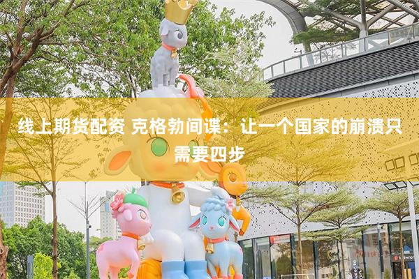 线上期货配资 克格勃间谍：让一个国家的崩溃只需要四步