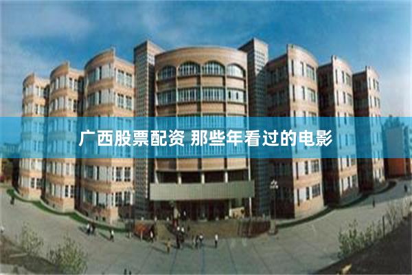 广西股票配资 那些年看过的电影