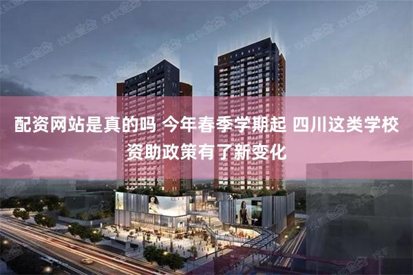 配资网站是真的吗 今年春季学期起 四川这类学校资助政策有了新变化
