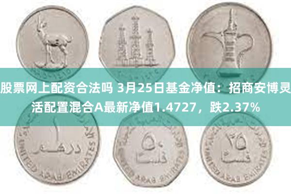 股票网上配资合法吗 3月25日基金净值：招商安博灵活配置混合A最新净值1.4727，跌2.37%