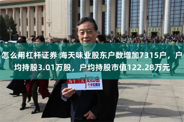 怎么用杠杆证券 海天味业股东户数增加7315户，户均持股3.01万股，户均持股市值122.28万元