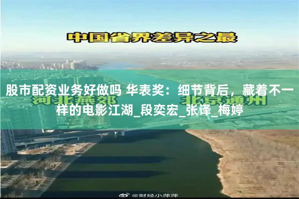 股市配资业务好做吗 华表奖：细节背后，藏着不一样的电影江湖_段奕宏_张译_梅婷