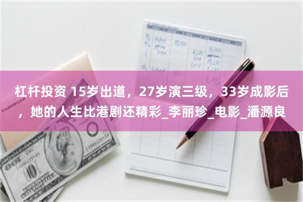 杠杆投资 15岁出道，27岁演三级，33岁成影后，她的人生比港剧还精彩_李丽珍_电影_潘源良