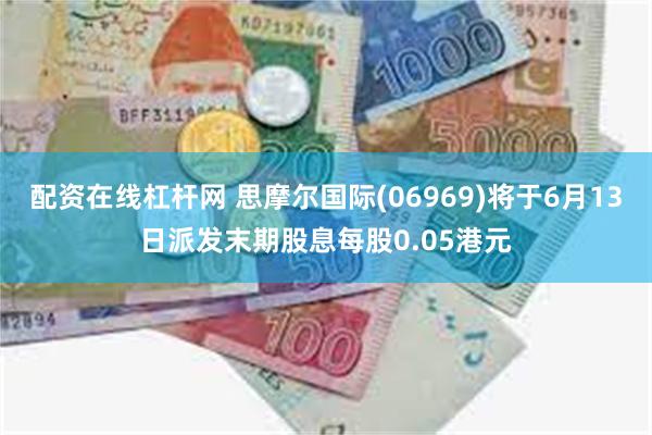 配资在线杠杆网 思摩尔国际(06969)将于6月13日派发末期股息每股0.05港元