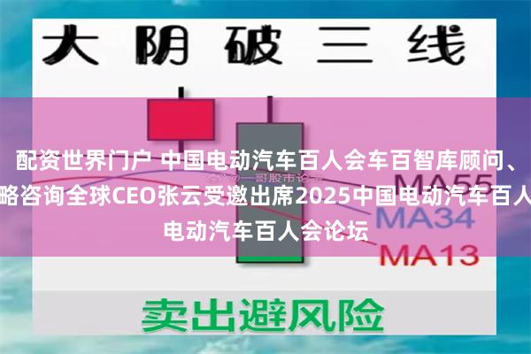 配资世界门户 中国电动汽车百人会车百智库顾问、里斯战略咨询全球CEO张云受邀出席2025中国电动汽车