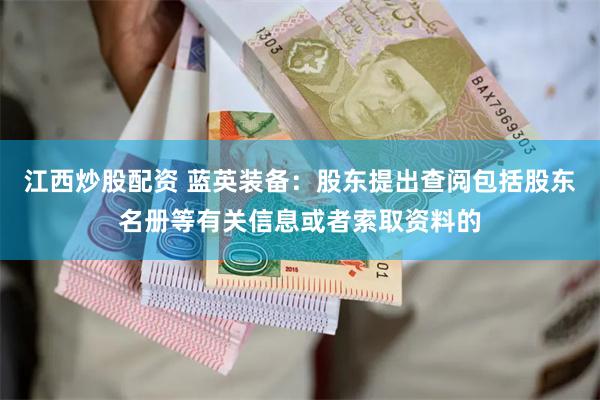 江西炒股配资 蓝英装备：股东提出查阅包括股东名册等有关信息或者索取资料的