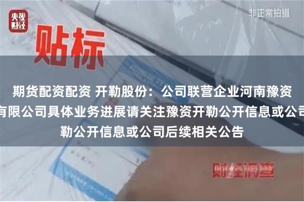 期货配资配资 开勒股份：公司联营企业河南豫资开勒智能科技有限公司具体业务进展请关注豫资开勒公开信息或