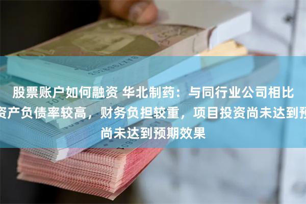股票账户如何融资 华北制药：与同行业公司相比，公司资产负债率较高，财务负担较重，项目投资尚未达到预期