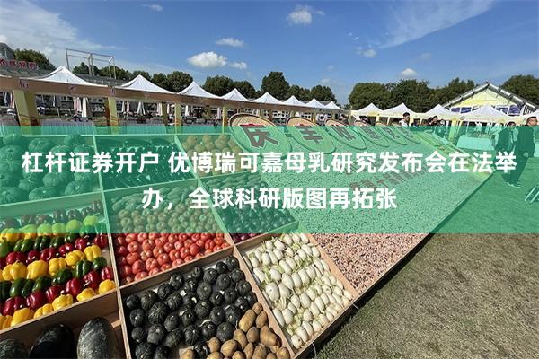 杠杆证券开户 优博瑞可嘉母乳研究发布会在法举办，全球科研版图再拓张