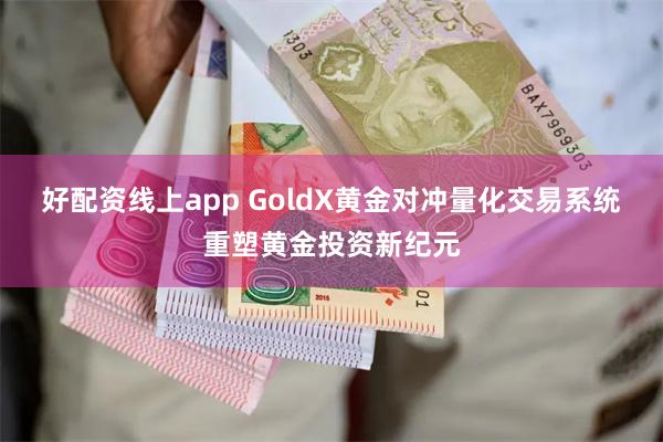 好配资线上app GoldX黄金对冲量化交易系统重塑黄金投资新纪元