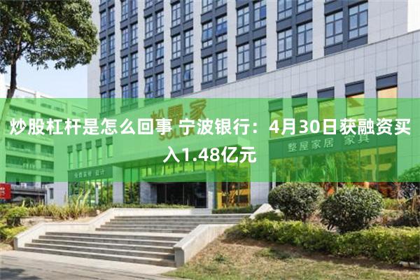 炒股杠杆是怎么回事 宁波银行：4月30日获融资买入1.48亿元