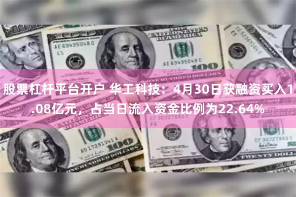 股票杠杆平台开户 华工科技：4月30日获融资买入1.08亿元，占当日流入资金比例为22.64%
