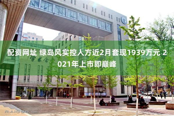 配资网址 绿岛风实控人方近2月套现1939万元 2021年上市即巅峰