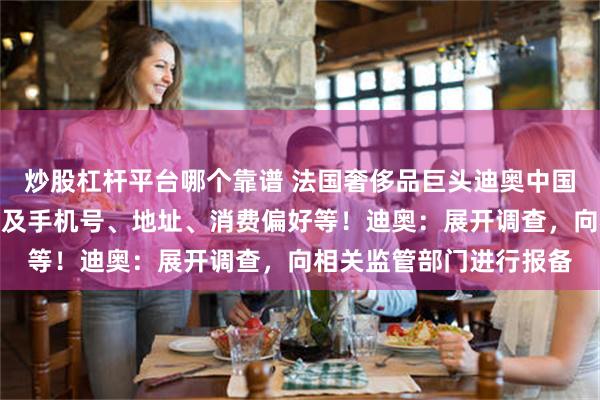 炒股杠杆平台哪个靠谱 法国奢侈品巨头迪奥中国客户信息遭泄露，或涉及手机号、地址、消费偏好等！迪奥：展