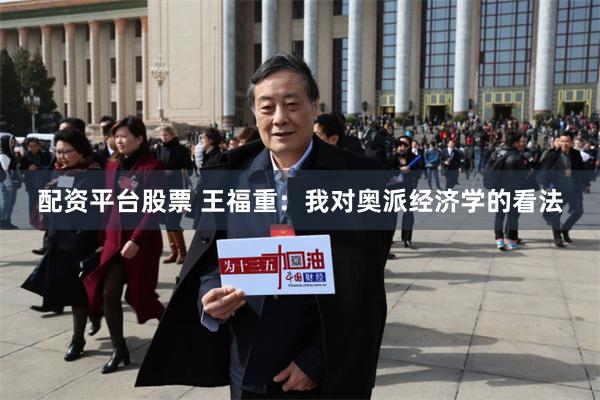 配资平台股票 王福重：我对奥派经济学的看法