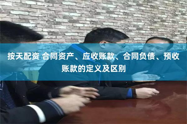 按天配资 合同资产、应收账款、合同负债、预收账款的定义及区别