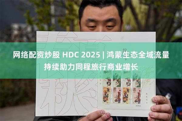 网络配资炒股 HDC 2025 | 鸿蒙生态全域流量持续助力同程旅行商业增长