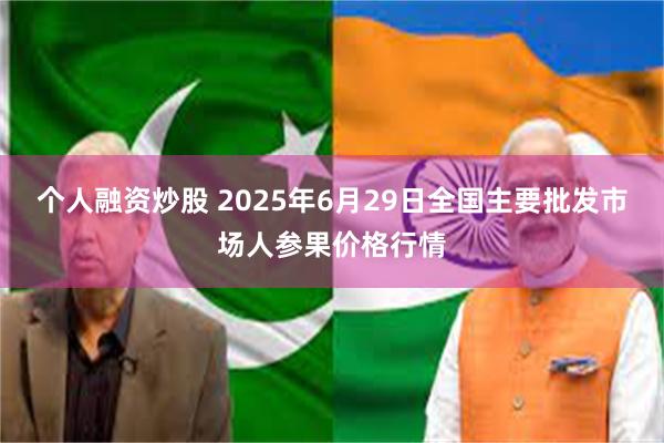 个人融资炒股 2025年6月29日全国主要批发市场人参果价格行情