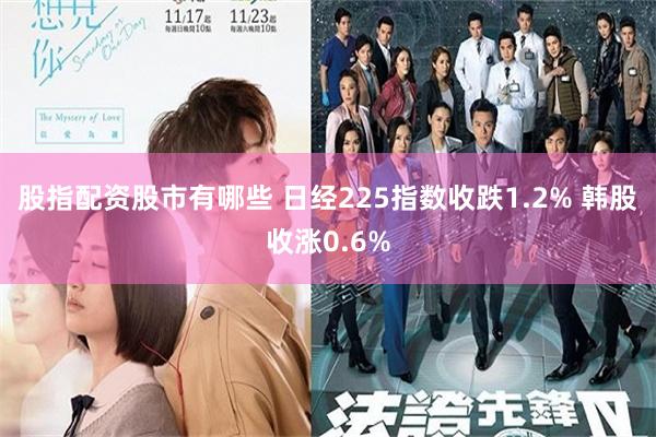 股指配资股市有哪些 日经225指数收跌1.2% 韩股收涨0.6%