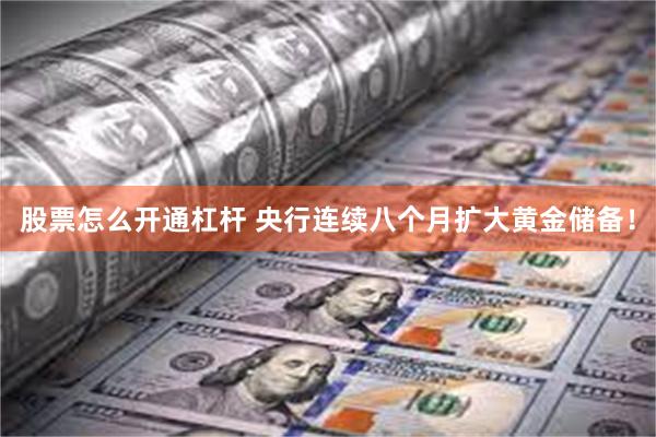 股票怎么开通杠杆 央行连续八个月扩大黄金储备！
