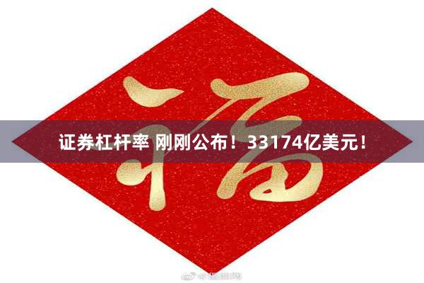 证券杠杆率 刚刚公布！33174亿美元！
