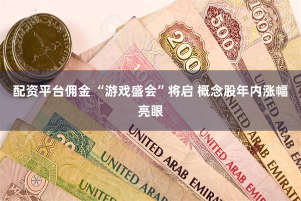 配资平台佣金 “游戏盛会”将启 概念股年内涨幅亮眼