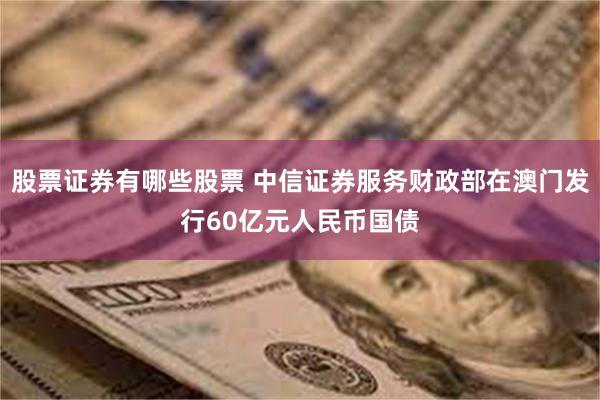 股票证券有哪些股票 中信证券服务财政部在澳门发行60亿元人民币国债