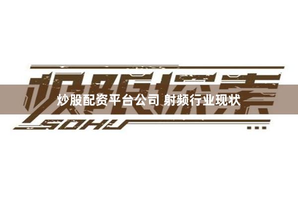 炒股配资平台公司 射频行业现状