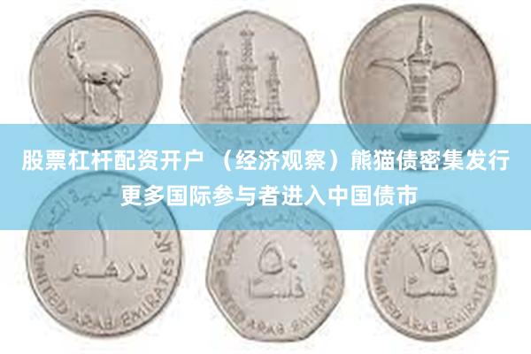 股票杠杆配资开户 （经济观察）熊猫债密集发行 更多国际参与者进入中国债市