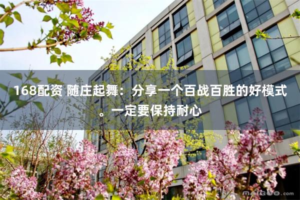 168配资 随庄起舞：分享一个百战百胜的好模式。一定要保持耐心