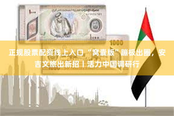 正规股票配资线上入口 “窝囊版”蹦极出圈，安吉文旅出新招丨活力中国调研行