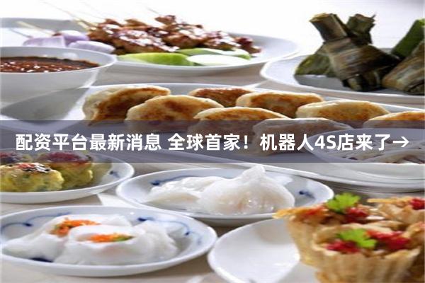 配资平台最新消息 全球首家！机器人4S店来了→