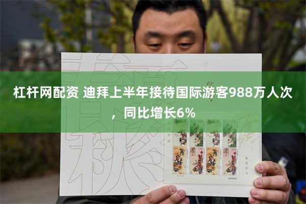 杠杆网配资 迪拜上半年接待国际游客988万人次，同比增长6%