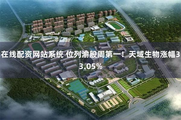 在线配资网站系统 位列渝股周第一！天域生物涨幅33.05%