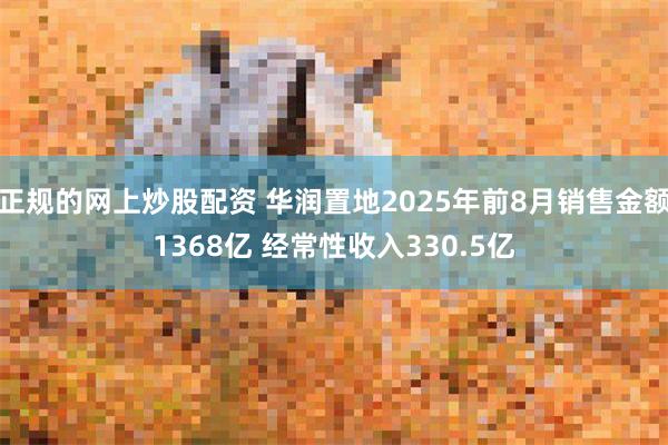 正规的网上炒股配资 华润置地2025年前8月销售金额1368亿 经常性收入330.5亿