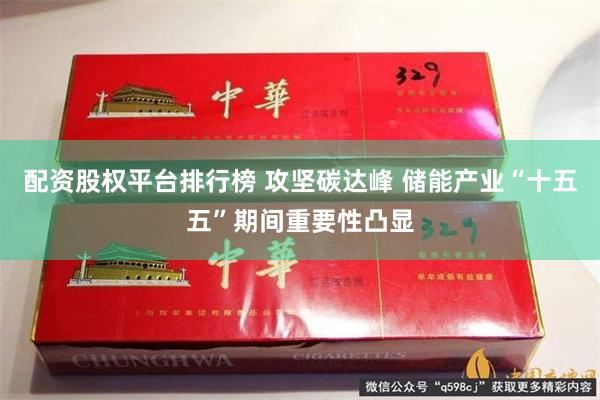 配资股权平台排行榜 攻坚碳达峰 储能产业“十五五”期间重要性凸显