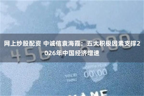 网上炒股配资 中诚信袁海霞:五大积极因素支撑2026年中国经济增速